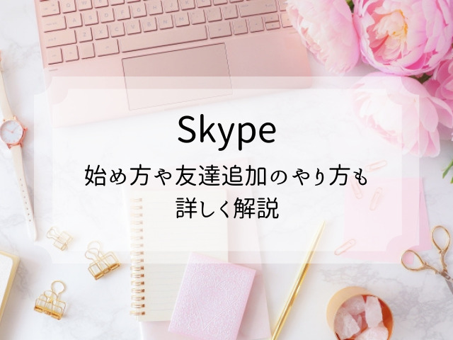 Skypeを初めて使われる方向けに、始め方や使い方と友達追加のやり方
