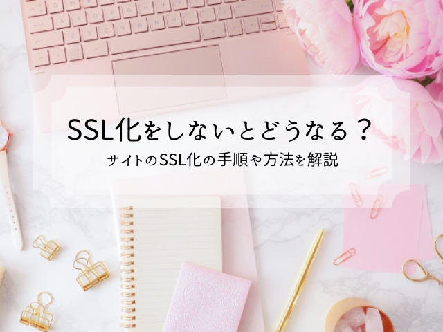 SSL化をしないとどうなる？サイトのSSL化の手順や方法を解説